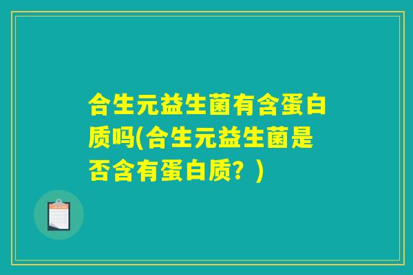 合生元益生菌有含蛋白质吗(合生元益生菌是否含有蛋白质？)