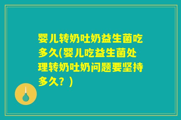 婴儿转奶吐奶益生菌吃多久(婴儿吃益生菌处理转奶吐奶问题要坚持多久？)