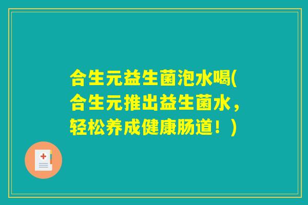合生元益生菌泡水喝(合生元推出益生菌水，轻松养成健康肠道！)