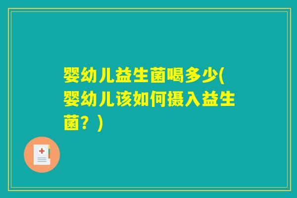 婴幼儿益生菌喝多少(婴幼儿该如何摄入益生菌？)