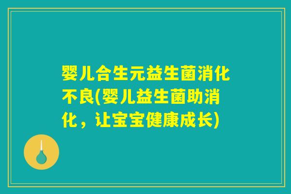婴儿合生元益生菌消化不良(婴儿益生菌助消化，让宝宝健康成长)