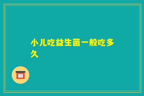小儿吃益生菌一般吃多久
