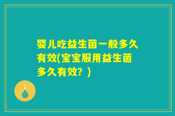 婴儿吃益生菌一般多久有效(宝宝服用益生菌多久有效？)