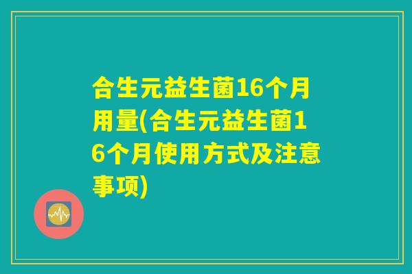 合生元益生菌16个月用量(合生元益生菌16个月使用方式及注意事项)