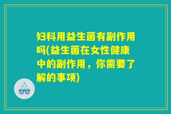 妇科用益生菌有副作用吗(益生菌在女性健康中的副作用，你需要了解的事项)