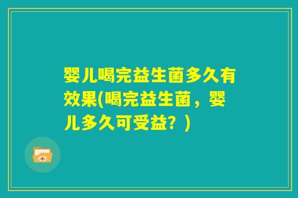 婴儿喝完益生菌多久有效果(喝完益生菌，婴儿多久可受益？)