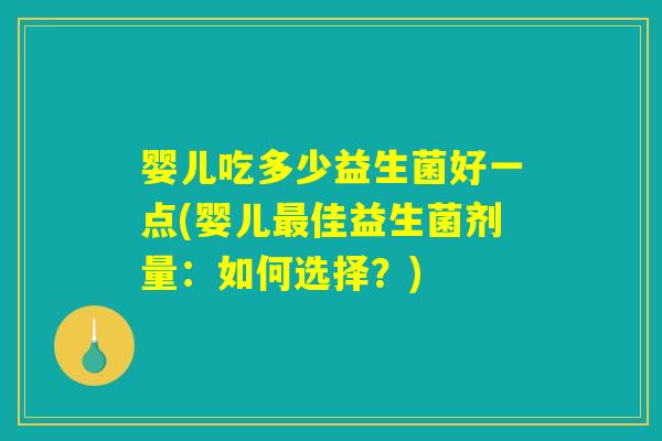 婴儿吃多少益生菌好一点(婴儿最佳益生菌剂量：如何选择？)