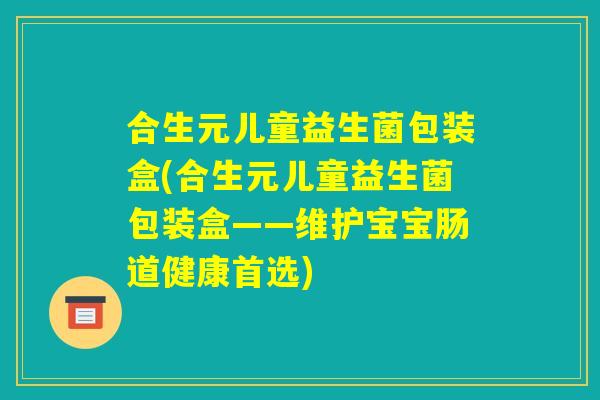 合生元儿童益生菌包装盒(合生元儿童益生菌包装盒——维护宝宝肠道健康首选)