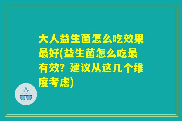 大人益生菌怎么吃效果最好(益生菌怎么吃最有效？建议从这几个维度考虑)