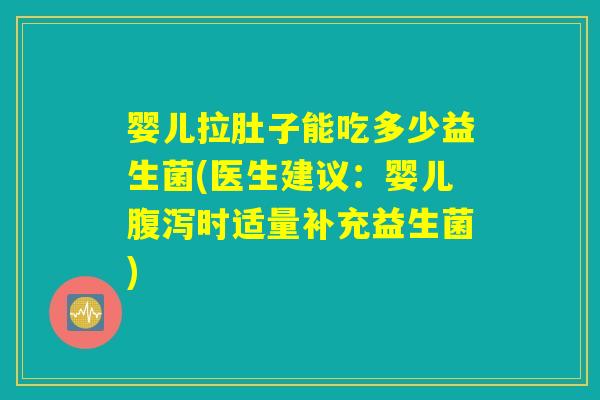 婴儿拉肚子能吃多少益生菌(医生建议：婴儿腹泻时适量补充益生菌)