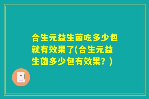 合生元益生菌吃多少包就有效果了(合生元益生菌多少包有效果？)