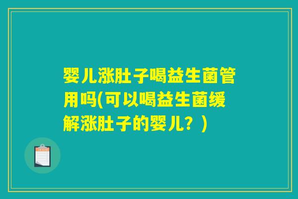 婴儿涨肚子喝益生菌管用吗(可以喝益生菌缓解涨肚子的婴儿？)