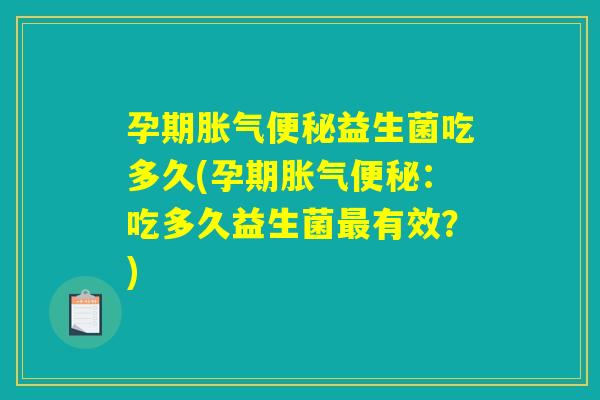 孕期胀气便秘益生菌吃多久(孕期胀气便秘：吃多久益生菌最有效？)