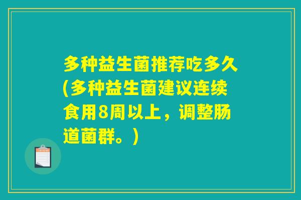 多种益生菌推荐吃多久(多种益生菌建议连续食用8周以上，调整肠道菌群。)