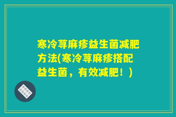 寒冷荨麻疹益生菌减肥方法(寒冷荨麻疹搭配益生菌，有效减肥！)