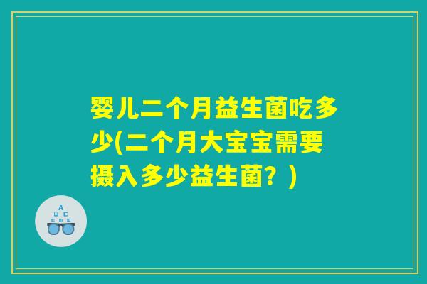 婴儿二个月益生菌吃多少(二个月大宝宝需要摄入多少益生菌？)