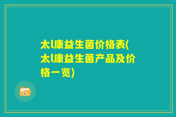 太l康益生菌价格表(太l康益生菌产品及价格一览)