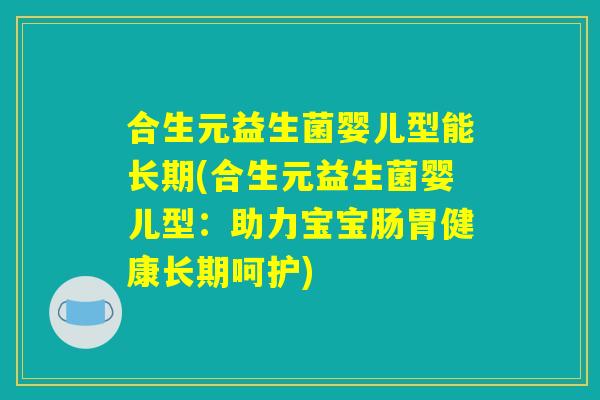 合生元益生菌婴儿型能长期(合生元益生菌婴儿型：助力宝宝肠胃健康长期呵护)