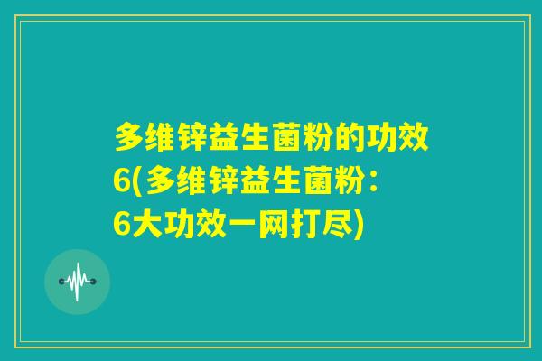 多维锌益生菌粉的功效6(多维锌益生菌粉：6大功效一网打尽)