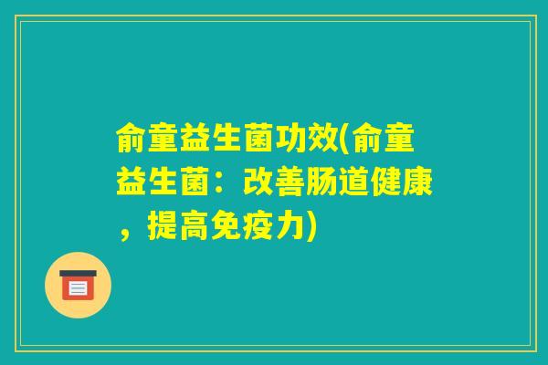 俞童益生菌功效(俞童益生菌：改善肠道健康，提高免疫力)