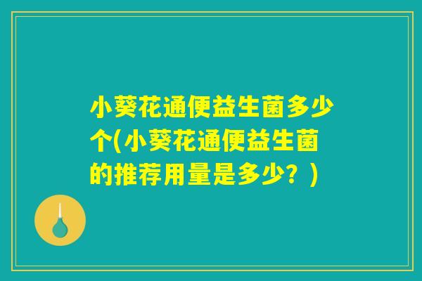小葵花通便益生菌多少个(小葵花通便益生菌的推荐用量是多少？)
