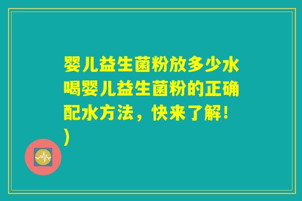 婴儿益生菌粉放多少水喝婴儿益生菌粉的正确配水方法，快来了解！)