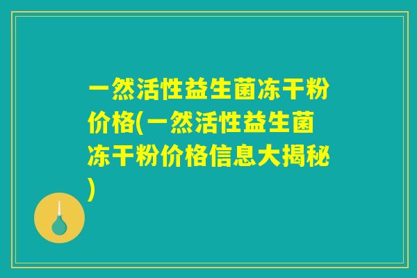 一然活性益生菌冻干粉价格(一然活性益生菌冻干粉价格信息大揭秘)