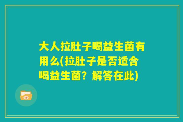 大人拉肚子喝益生菌有用么(拉肚子是否适合喝益生菌？解答在此)
