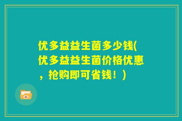 优多益益生菌多少钱(优多益益生菌价格优惠，抢购即可省钱！)