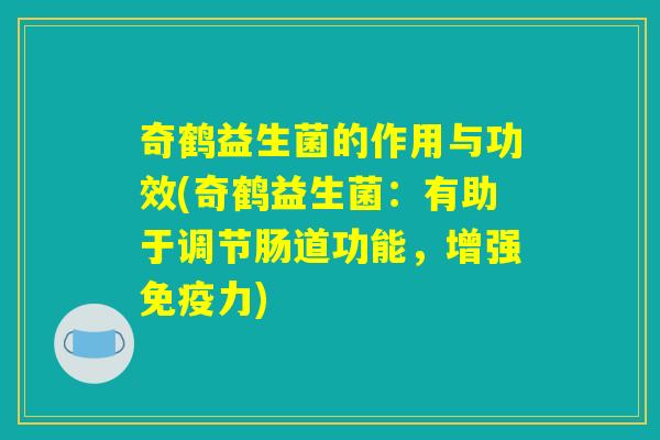 奇鹤益生菌的作用与功效(奇鹤益生菌：有助于调节肠道功能，增强免疫力)