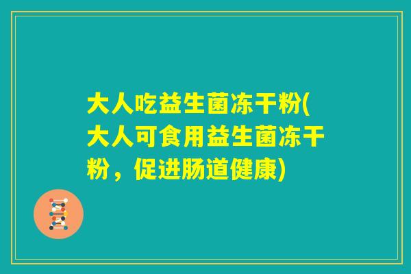 大人吃益生菌冻干粉(大人可食用益生菌冻干粉，促进肠道健康)