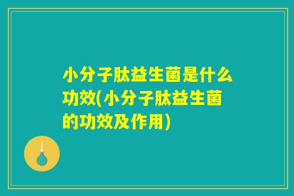 小分子肽益生菌是什么功效(小分子肽益生菌的功效及作用)