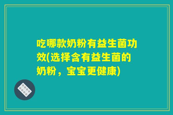 吃哪款奶粉有益生菌功效(选择含有益生菌的奶粉，宝宝更健康)