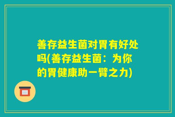 善存益生菌对胃有好处吗(善存益生菌：为你的胃健康助一臂之力)