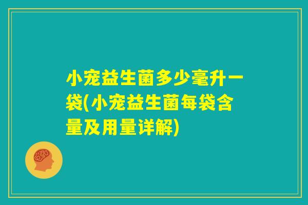 小宠益生菌多少毫升一袋(小宠益生菌每袋含量及用量详解)