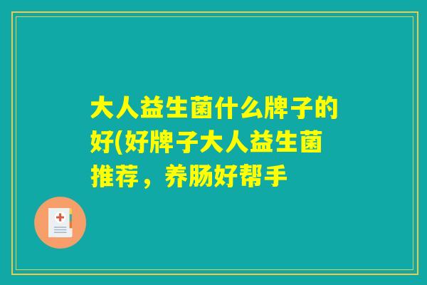 大人益生菌什么牌子的好(好牌子大人益生菌推荐，养肠好帮手