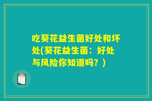 吃葵花益生菌好处和坏处(葵花益生菌：好处与风险你知道吗？)