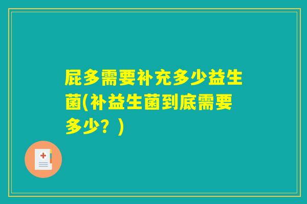 屁多需要补充多少益生菌(补益生菌到底需要多少？)