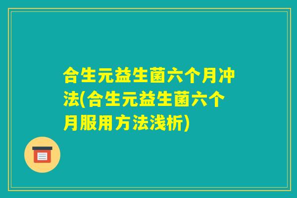 合生元益生菌六个月冲法(合生元益生菌六个月服用方法浅析)