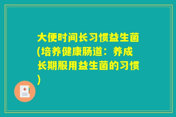 大便时间长习惯益生菌(培养健康肠道：养成长期服用益生菌的习惯)