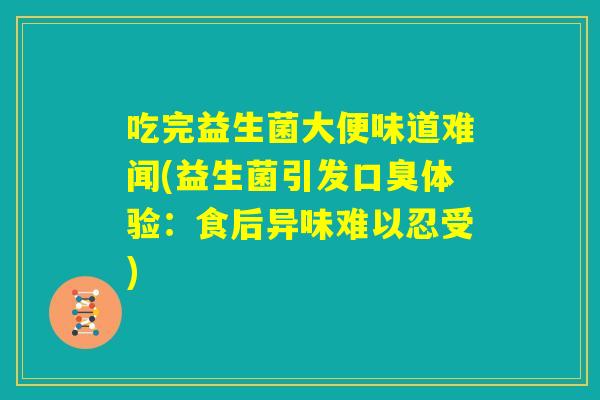 吃完益生菌大便味道难闻(益生菌引发口臭体验：食后异味难以忍受)