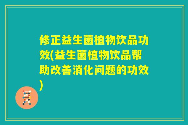 修正益生菌植物饮品功效(益生菌植物饮品帮助改善消化问题的功效)