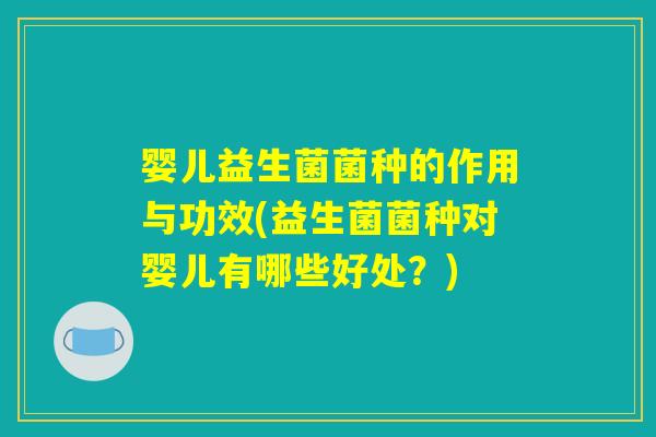 婴儿益生菌菌种的作用与功效(益生菌菌种对婴儿有哪些好处？)