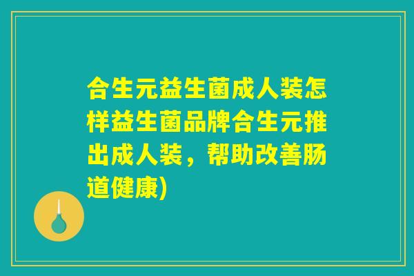 合生元益生菌成人装怎样益生菌品牌合生元推出成人装，帮助改善肠道健康)