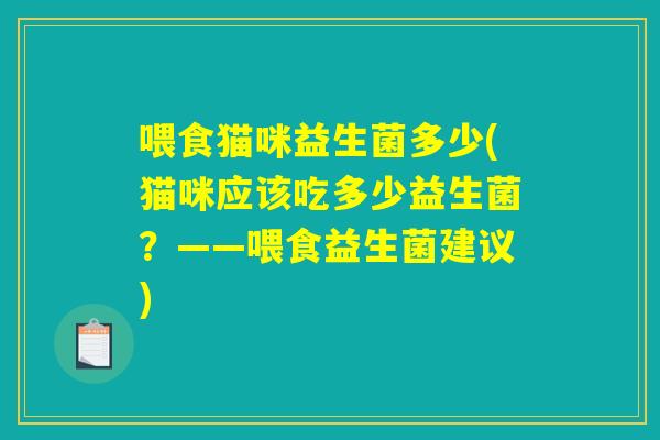 喂食猫咪益生菌多少(猫咪应该吃多少益生菌？——喂食益生菌建议)
