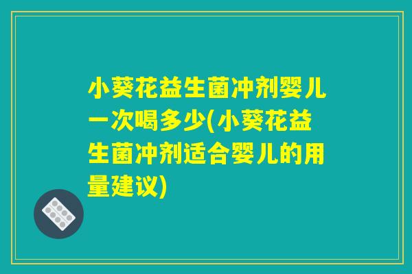 小葵花益生菌冲剂婴儿一次喝多少(小葵花益生菌冲剂适合婴儿的用量建议)