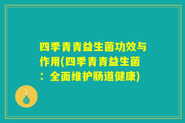 四季青青益生菌功效与作用(四季青青益生菌：全面维护肠道健康)
