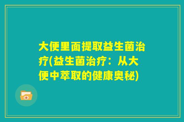 大便里面提取益生菌治疗(益生菌治疗：从大便中萃取的健康奥秘)