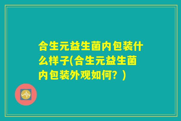 合生元益生菌内包装什么样子(合生元益生菌内包装外观如何？)