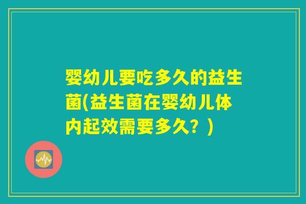 婴幼儿要吃多久的益生菌(益生菌在婴幼儿体内起效需要多久？)